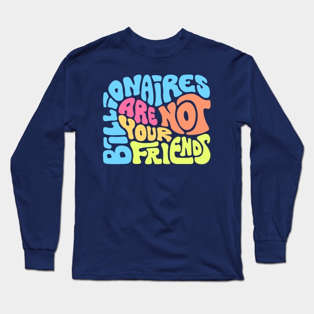 Billionaires Are Not Your Friends Long Sleeve T-Shirt by Slightly Unhinged